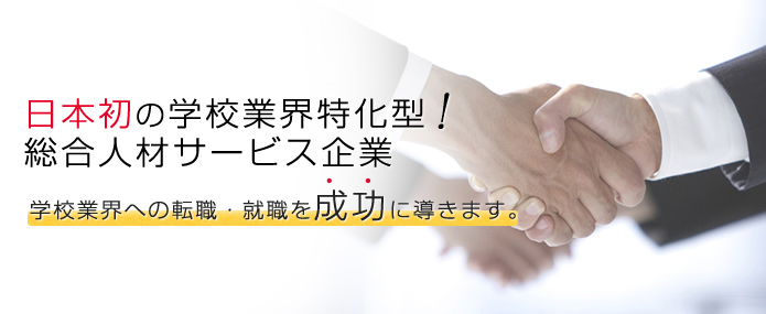 日本初の学校業界特化型！総合人材サービス企業が、学校業界への転職・就職を成功に導きます。